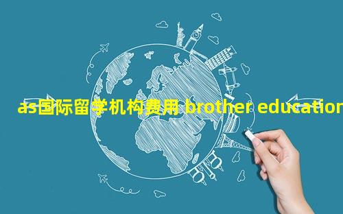 as国际留学机构费用 brother education留学机构费用